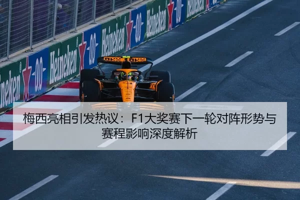 梅西亮相引发热议：F1大奖赛下一轮对阵形势与赛程影响深度解析