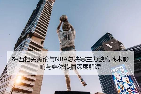 梅西相关舆论与NBA总决赛主力缺席战术影响与媒体传播深度解读